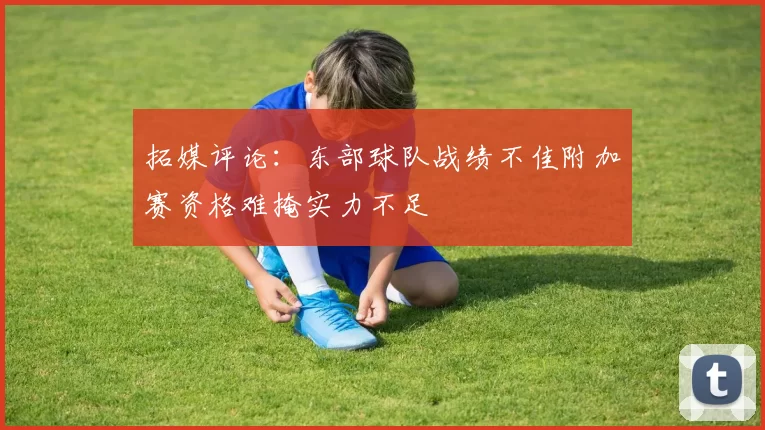 拓媒评论：东部球队战绩不佳附加赛资格难掩实力不足