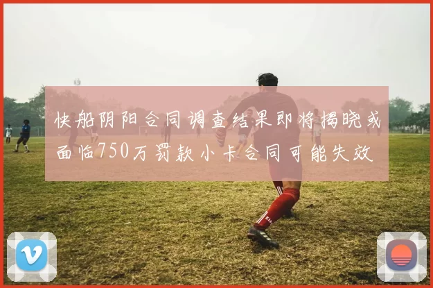 快船阴阳合同调查结果即将揭晓或面临750万罚款小卡合同可能失效