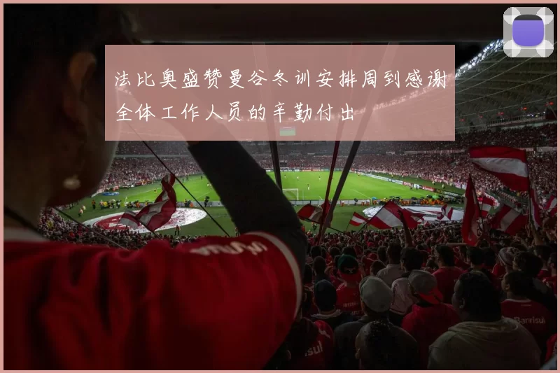法比奥盛赞曼谷冬训安排周到感谢全体工作人员的辛勤付出