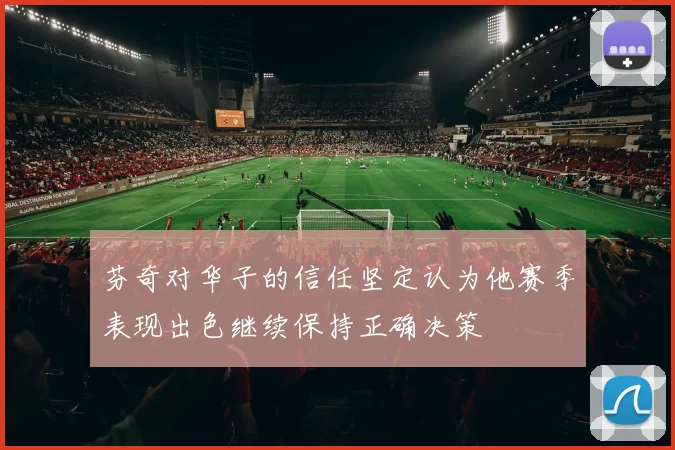 芬奇对华子的信任坚定认为他赛季表现出色继续保持正确决策