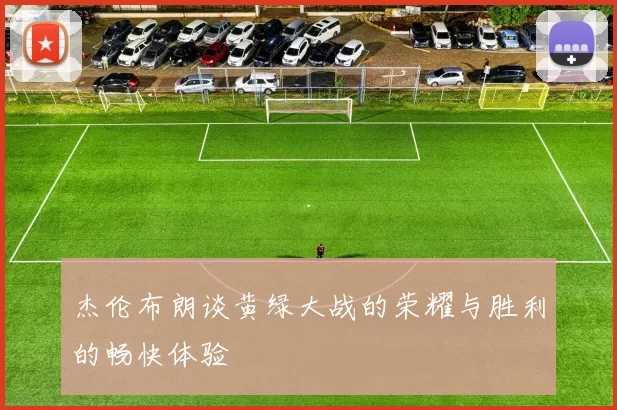 杰伦布朗谈黄绿大战的荣耀与胜利的畅快体验