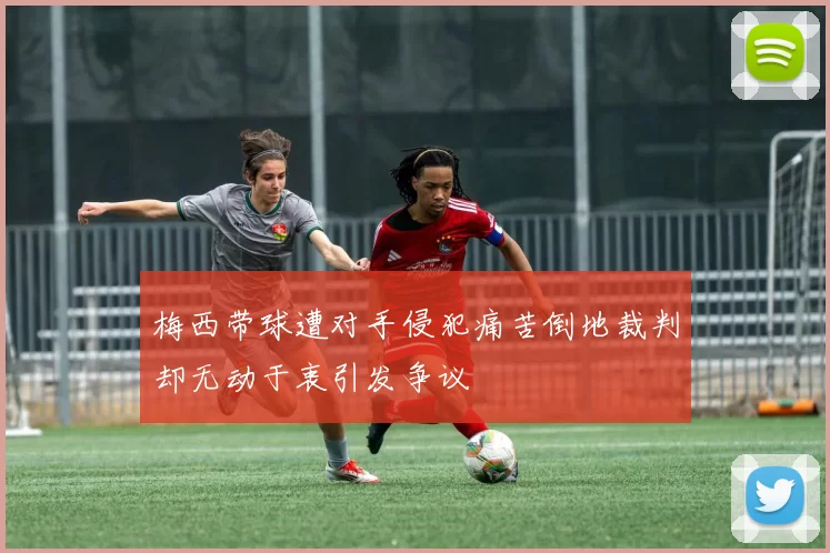 梅西带球遭对手侵犯痛苦倒地裁判却无动于衷引发争议