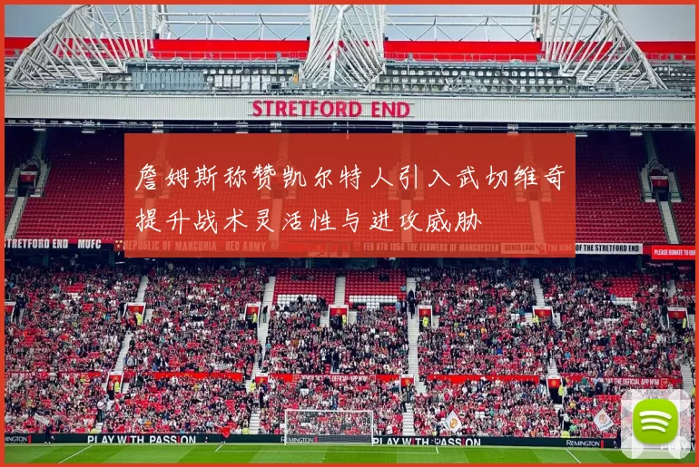 詹姆斯称赞凯尔特人引入武切维奇提升战术灵活性与进攻威胁