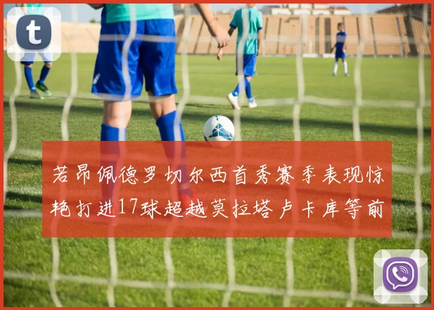 若昂佩德罗切尔西首秀赛季表现惊艳打进17球超越莫拉塔卢卡库等前锋