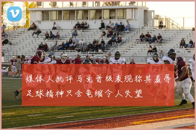 媒体人批评马竞晋级表现称其羞辱足球精神只会龟缩令人失望
