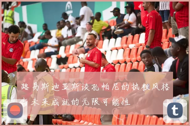 路易斯迪亚斯谈孔帕尼的执教风格与未来成就的无限可能性