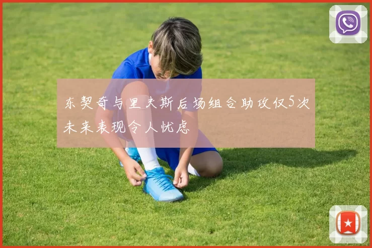 东契奇与里夫斯后场组合助攻仅5次未来表现令人忧虑