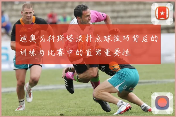 迪奥戈科斯塔谈扑点球技巧背后的训练与比赛中的直觉重要性