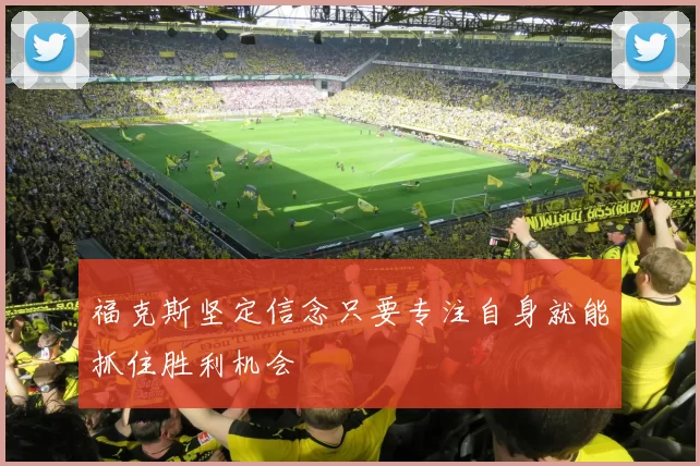 福克斯坚定信念只要专注自身就能抓住胜利机会