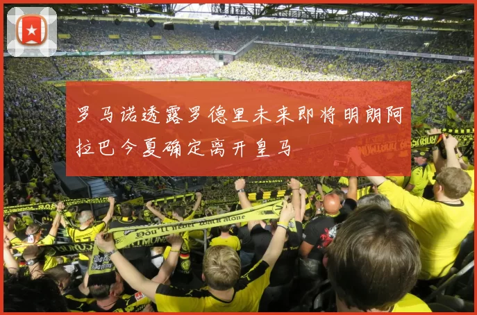 罗马诺透露罗德里未来即将明朗阿拉巴今夏确定离开皇马