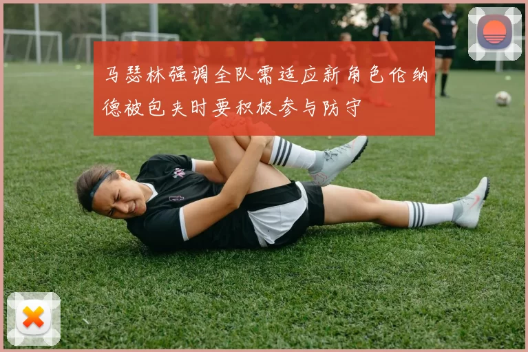 马瑟林强调全队需适应新角色伦纳德被包夹时要积极参与防守